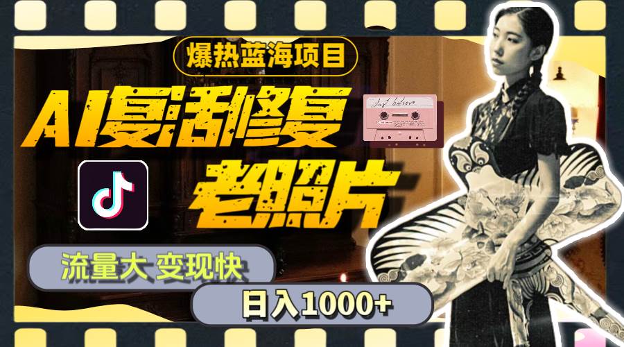 暴热蓝海项目，AI复活修复老照片，流量大 变现快 一天收入1000+教程+素材-万利网