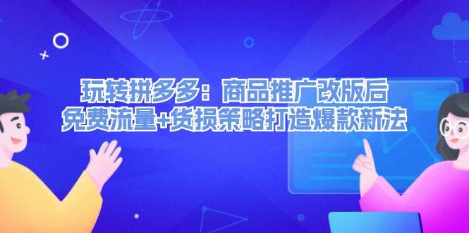 玩转拼多多：商品推广改版后，免费流量+货损策略打造爆款新法（无水印）-万利网