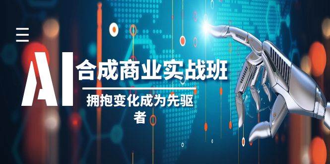 AI-合成商业实操班，拥抱变化成为先驱者（19节课）-万利网