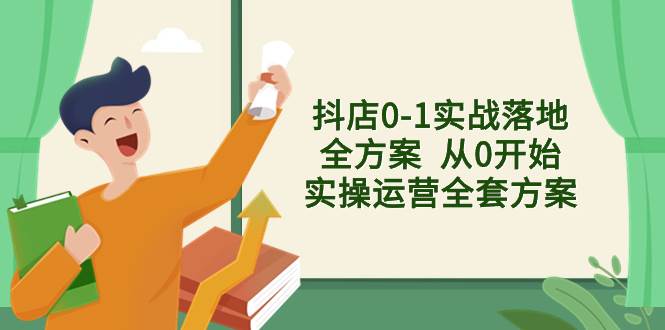抖店0-1实战落地全方案  从0开始实操运营全套方案，解决售前、售中、售…-万利网