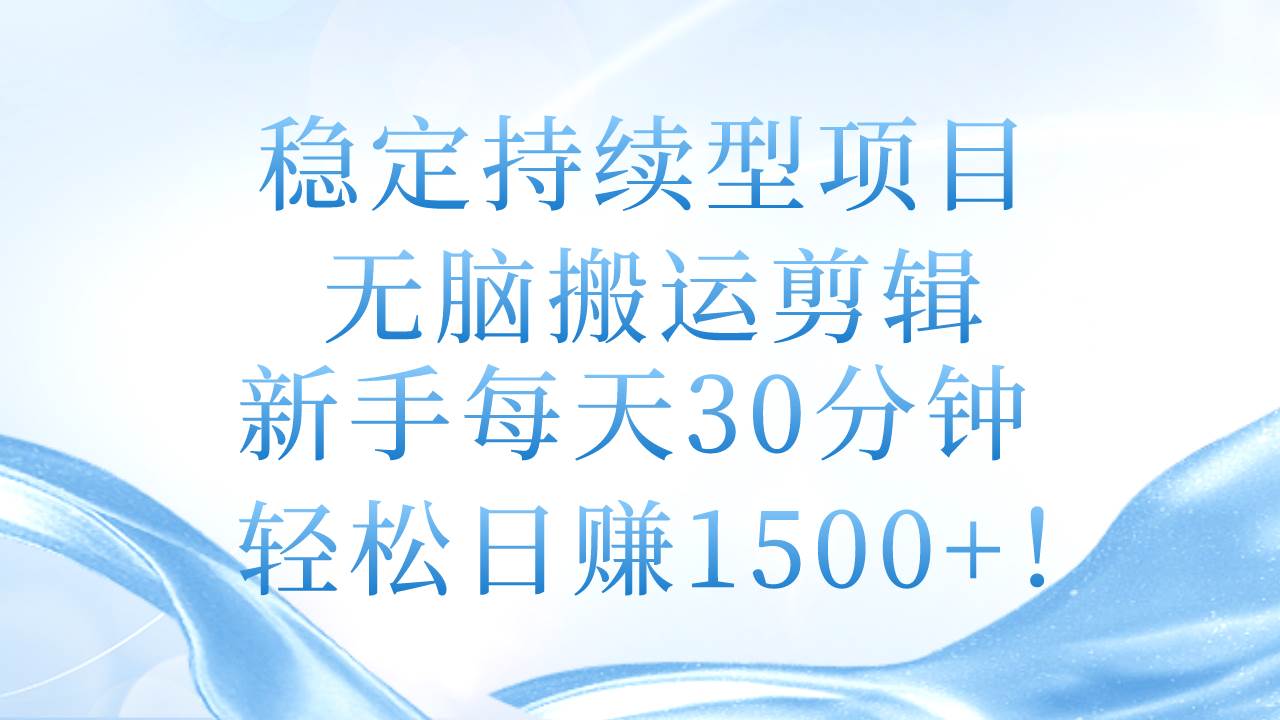 稳定持续型项目，无脑搬运剪辑，新手每天30分钟，轻松日赚1500+！-万利网