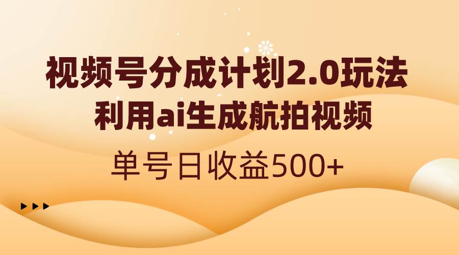视频号分成计划2.0，利用ai生成航拍视频，单号日收益500+-万利网