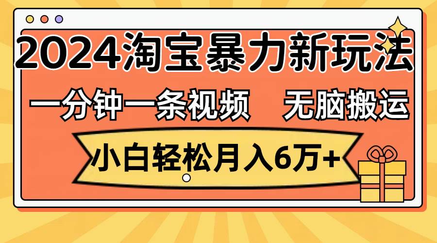 一分钟一条视频，无脑搬运，小白轻松月入6万+2024淘宝暴力新玩法，可批量-万利网