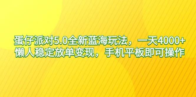 蛋仔派对5.0全新蓝海玩法，一天4000+，懒人稳定放单变现，手机平板即可…-万利网