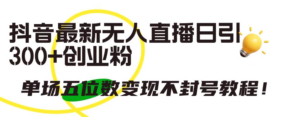 抖音最新无人直播日引300+创业粉，单场五位数变现不封号教程！-万利网