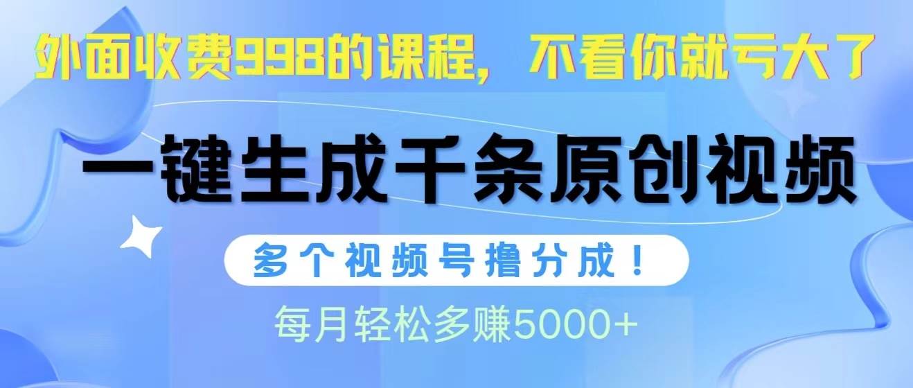 视频号软件辅助日产1000条原创视频，多个账号撸分成收益，每个月多赚5000+-万利网