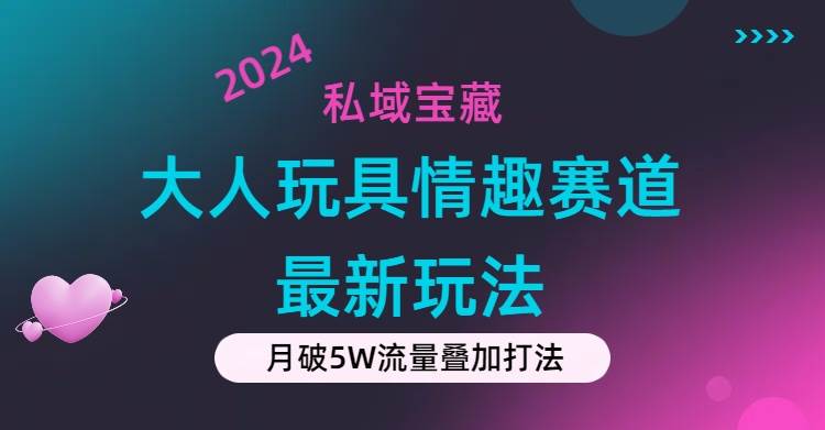 私域宝藏：大人玩具情趣赛道合规新玩法，零投入，私域超高流量成单率高-万利网