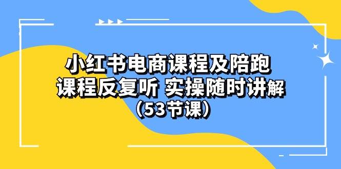 小红书电商课程陪跑课 课程反复听 实操随时讲解 （53节课）-万利网