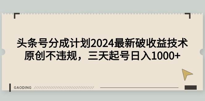 头条号分成计划2024最新破收益技术，原创不违规，三天起号日入1000+-万利网