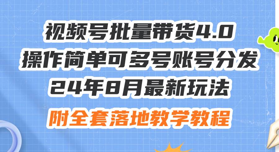 24年8月最新玩法视频号批量带货4.0，操作简单可多号账号分发，附全套落…-万利网