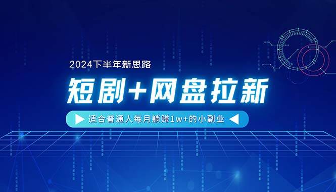 【2024下半年新思路】短剧+网盘拉新，适合普通人每月躺赚1w+的小副业-万利网