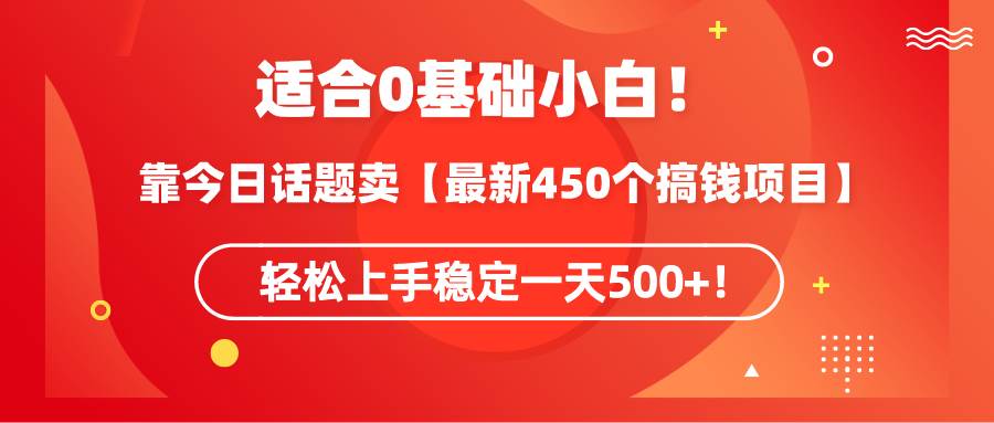 适合0基础小白！靠今日话题卖【最新450个搞钱方法】轻松上手稳定一天500+！-万利网