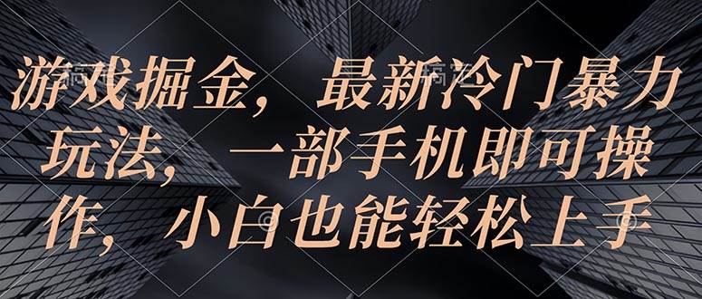 游戏掘金，最新冷门暴力玩法，一部手机即可操作，小白也能轻松上手-万利网