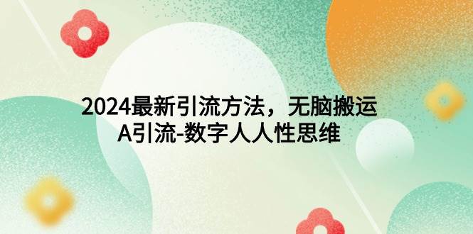 2024最新引流方法，无脑搬运，A引流-数字人人性思维-万利网
