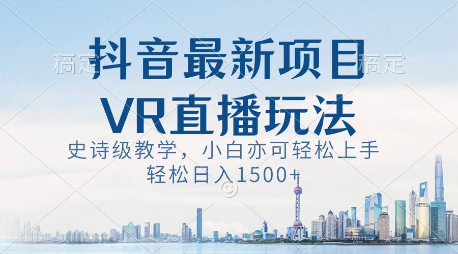 抖音最新VR直播玩法，史诗级教学，小白也可轻松上手，轻松日入1500+-万利网