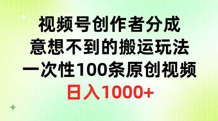 视频号创作者分成，意想不到的搬运玩法，一次性100条原创视频，日入1000+-万利网