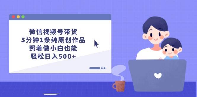微信视频号带货，5分钟1条纯原创作品，照着做小白也能轻松日入500+-万利网