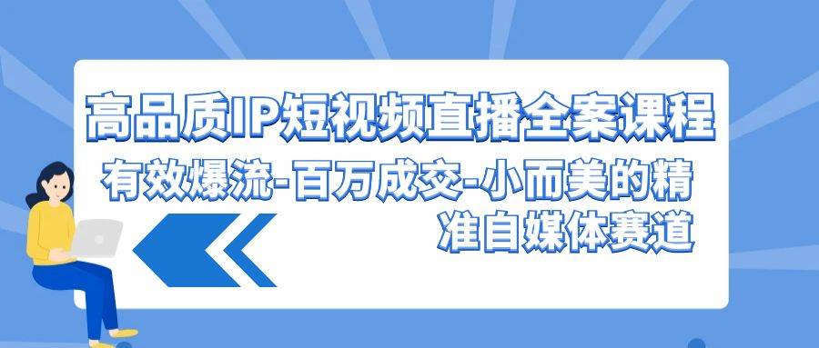 高品质 IP短视频直播-全案课程，有效爆流-百万成交-小而美的精准自媒体赛道-万利网