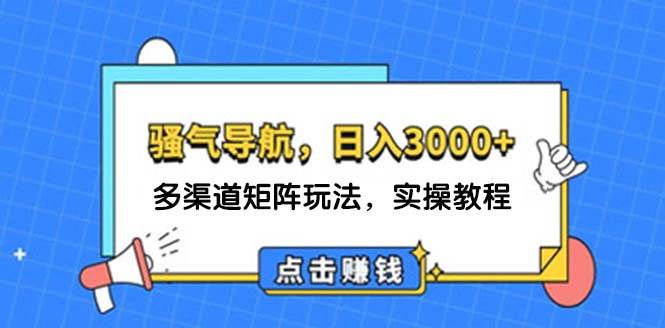 日入3000+ 骚气导航，多渠道矩阵玩法，实操教程-万利网