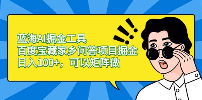 蓝海AI掘金工具百度宝藏家乡问答项目掘金，日入100+，可以矩阵做-万利网