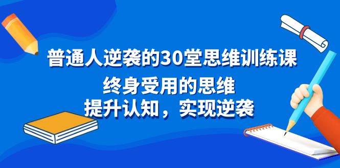 普通人逆袭的30堂思维训练课，终身受用的思维，提升认知，实现逆袭-万利网