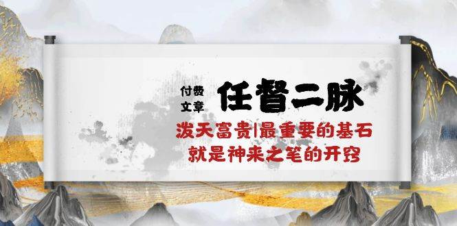 某付费文章《任督 二脉 泼天富贵|最重要的基石 就是神来之笔的开窍|万字》-万利网
