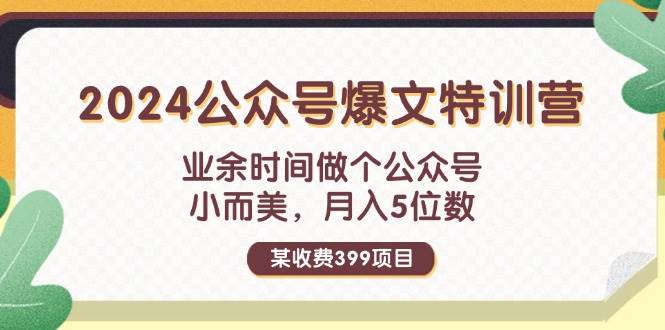 某收费399元-2024公众号爆文特训营：业余时间做个公众号 小而美 月入5位数-万利网