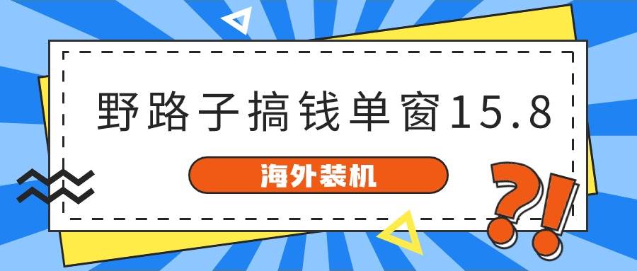 海外装机，野路子搞钱，单窗口15.8，已变现10000+-万利网