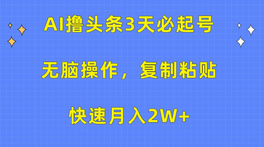 AI撸头条3天必起号，无脑操作3分钟1条，复制粘贴快速月入2W+-万利网