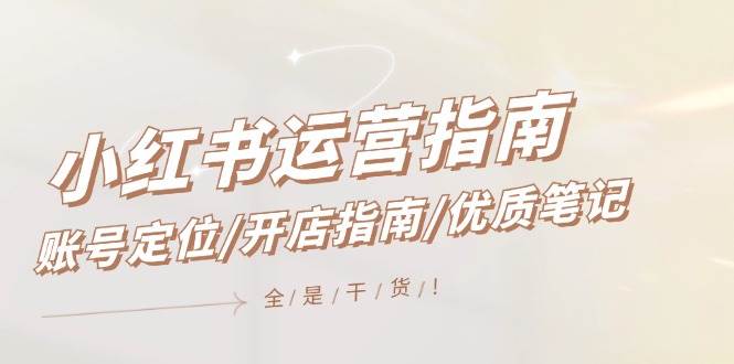 小红书运营指南，账号定位/开店指南/优质笔记/没有套路，全是经验-万利网