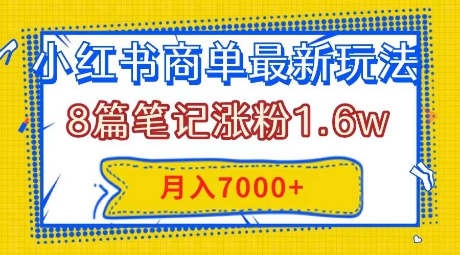 小红书商单最新玩法，8篇笔记涨粉1.6w，几分钟一个笔记，月入7000+-万利网