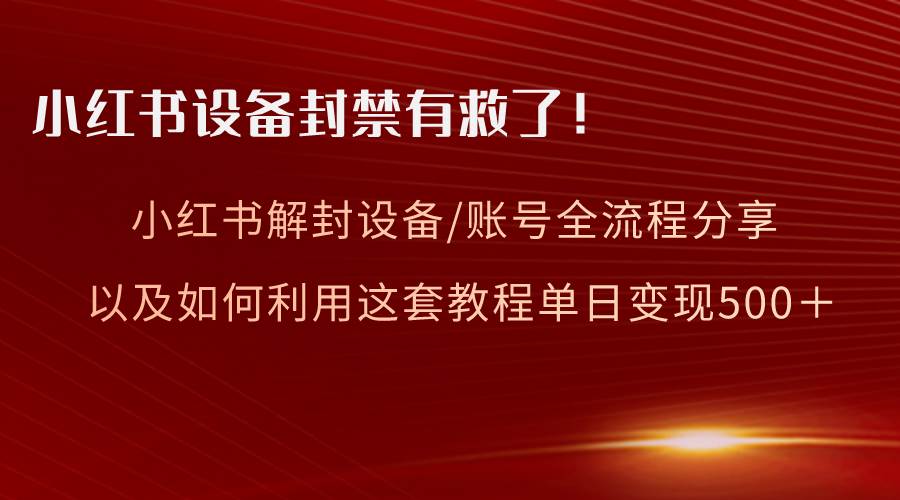 小红书设备及账号解封全流程分享，亲测有效，以及如何利用教程变现-万利网