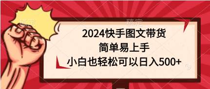 2024快手图文带货，简单易上手，小白也轻松可以日入500+-万利网