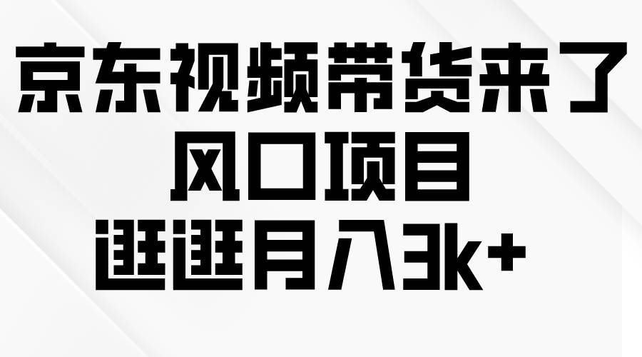 京东短视频带货来了，风口项目，逛逛月入3k+-万利网