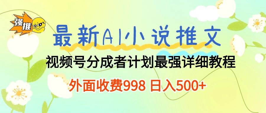 最新AI小说推文视频号分成计划 最强详细教程  日入500+-万利网