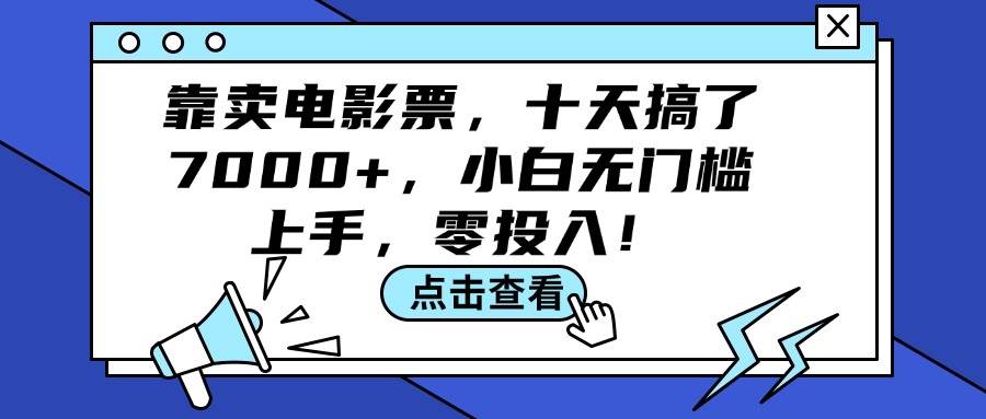 靠卖电影票，十天搞了7000+，小白无门槛上手，零投入！-万利网