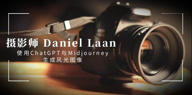 摄影师 Daniel Laan 使用ChatGPT与Midjourney生成风光图像-中英字幕-万利网