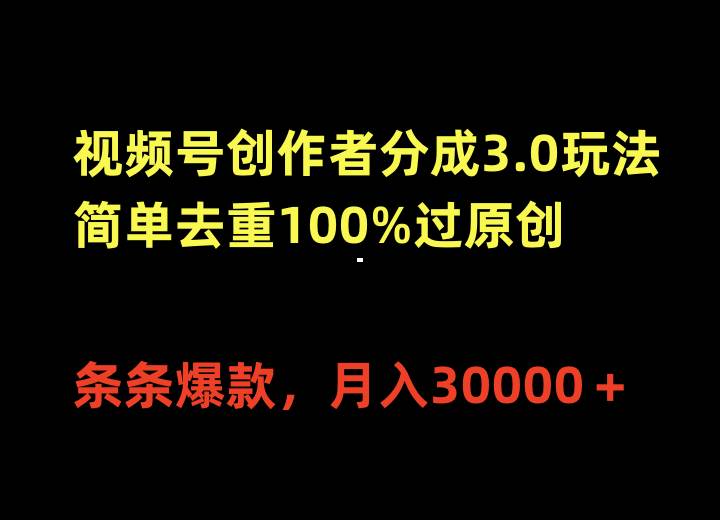 视频号创作者分成3.0玩法，简单去重100%过原创，条条爆款，月入30000＋-万利网