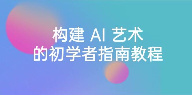 Stable Diffusion 101：构建 AI 艺术的初学者指南教程-16节课-中英字幕-万利网