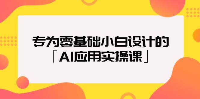 专为零基础小白设计的「AI应用实操课」-万利网