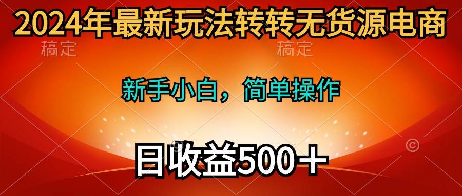 2024年最新玩法转转无货源电商，新手小白 简单操作，长期稳定 日收入500＋-万利网