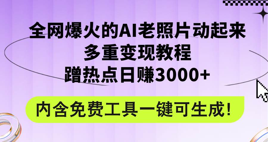 全网爆火的AI老照片动起来多重变现教程，蹭热点日赚3000+，内含免费工具-万利网