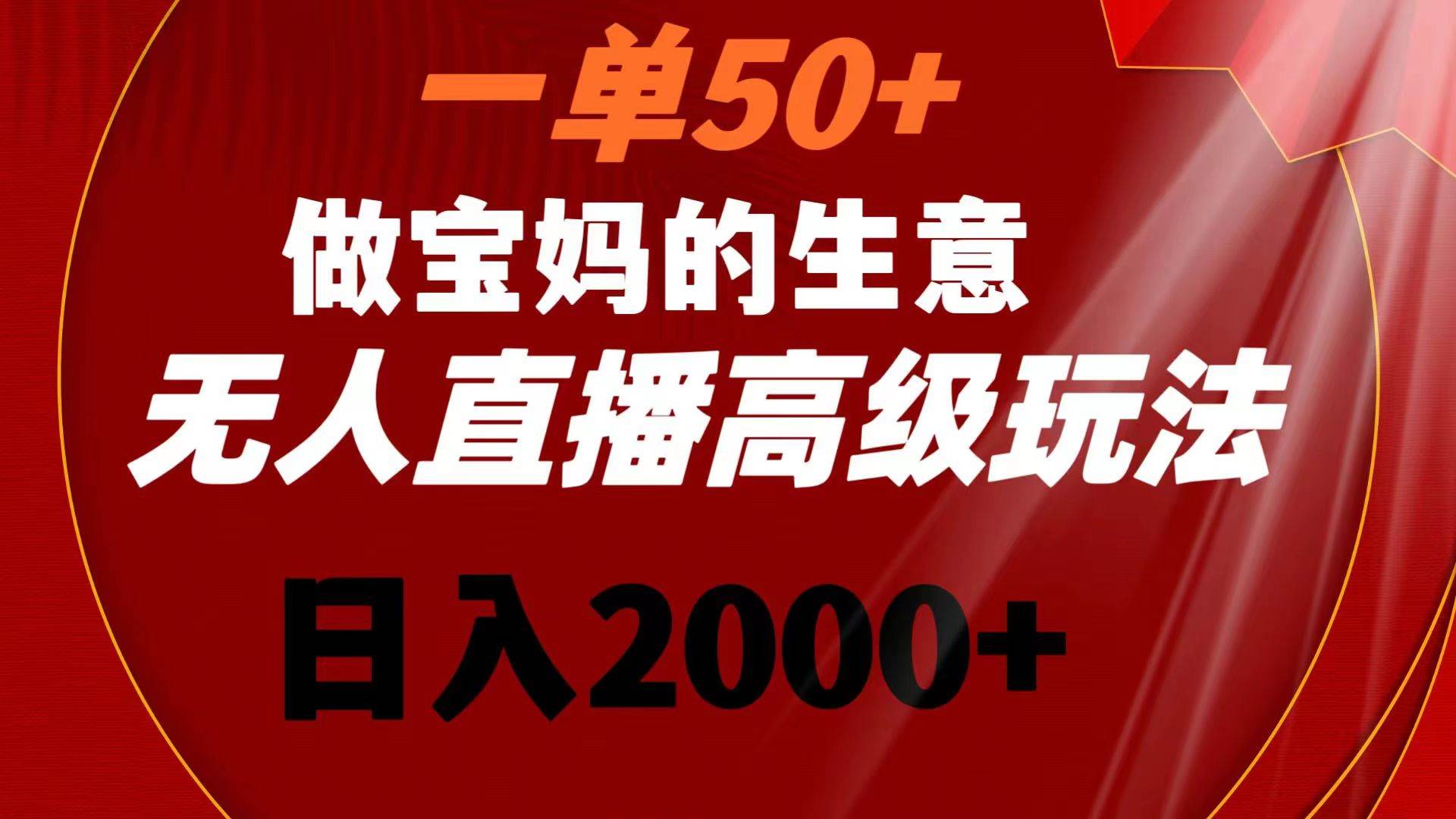 一单50+做宝妈的生意 无人直播高级玩法 日入2000+-万利网