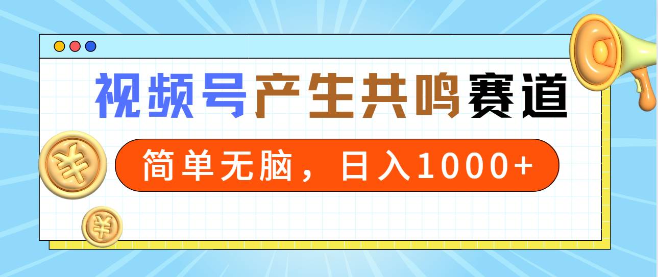 2024年视频号，产生共鸣赛道，简单无脑，一分钟一条视频，日入1000+-万利网