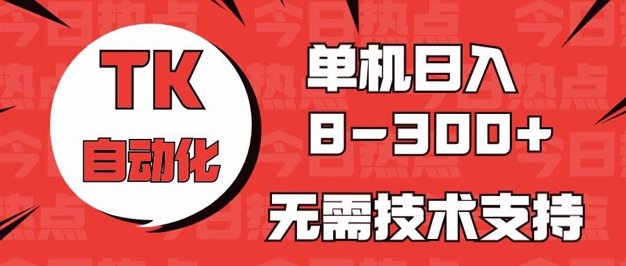 海外手机版TK自动化，单机收益8~300+，无需技术支持，新手小白均可操作-万利网