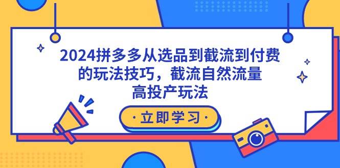 2024拼多多从选品到截流到付费的玩法技巧，截流自然流量玩法，高投产玩法-万利网