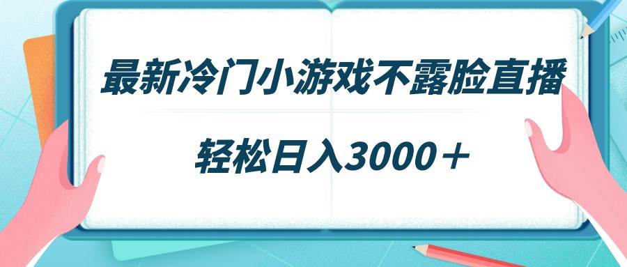 最新冷门小游戏不露脸直播，场观稳定几千，轻松日入3000＋-万利网