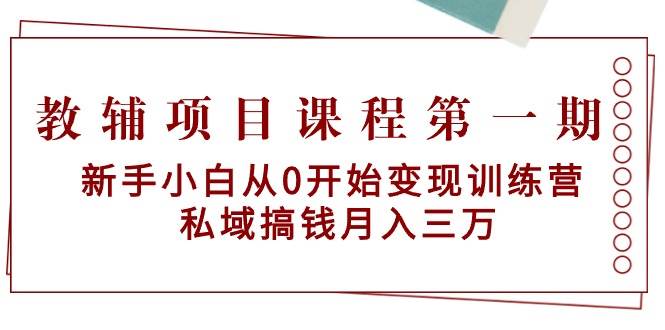 教辅项目课程第一期：新手小白从0开始变现训练营  私域搞钱月入三万-万利网