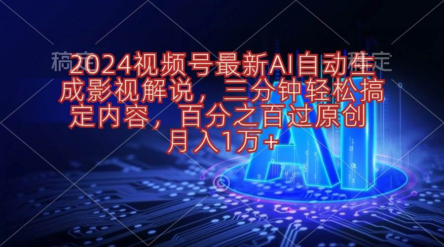 2024视频号最新AI自动生成影视解说，三分钟轻松搞定内容，百分之百过原…-万利网