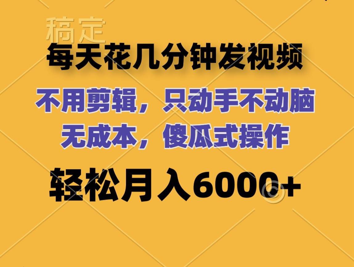 每天花几分钟发视频 无需剪辑 动手不动脑 无成本 傻瓜式操作 轻松月入6…-万利网